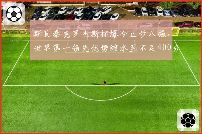 斯瓦泰克罗杰斯杯爆冷止步八强，世界第一领先优势缩水至不足400分