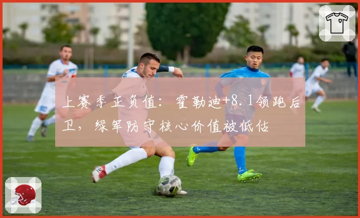 上赛季正负值：霍勒迪+8.1领跑后卫，绿军防守核心价值被低估