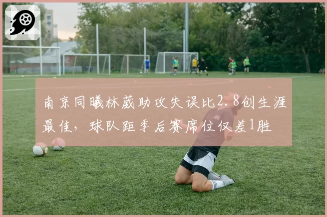 南京同曦林葳助攻失误比2.8创生涯最佳,球队距季后赛席位仅差1胜