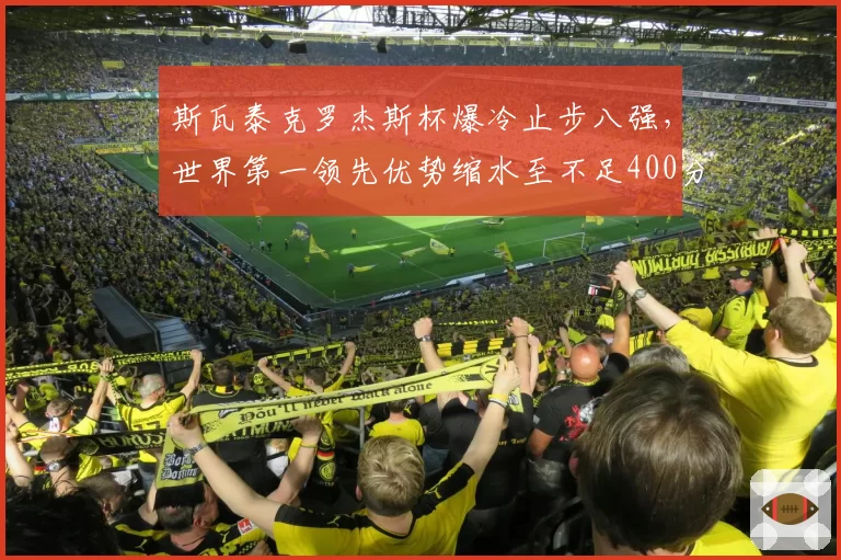 斯瓦泰克罗杰斯杯爆冷止步八强，世界第一领先优势缩水至不足400分
