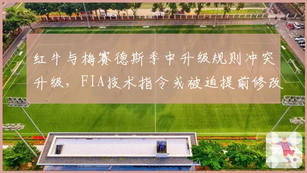 红牛与梅赛德斯季中升级规则冲突升级，FIA技术指令或被迫提前修改