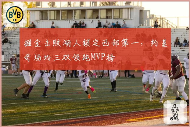 掘金击败湖人锁定西部第一，约基奇场均三双领跑MVP榜