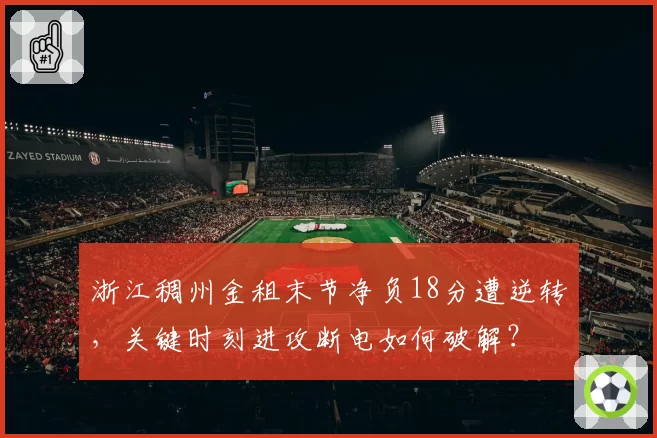 浙江稠州金租末节净负18分遭逆转，关键时刻进攻断电如何破解？