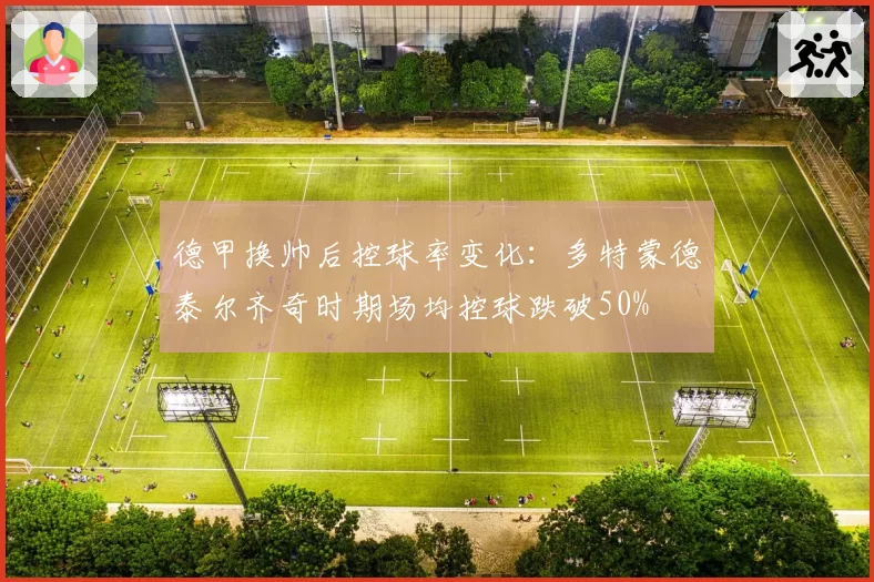 德甲换帅后控球率变化：多特蒙德泰尔齐奇时期场均控球跌破50%