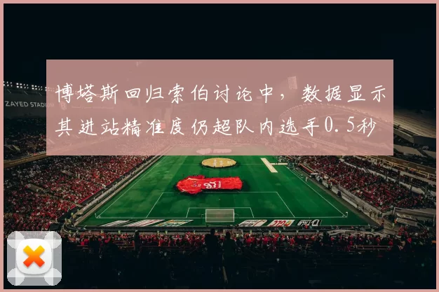 博塔斯回归索伯讨论中，数据显示其进站精准度仍超队内选手0.5秒